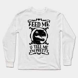 Feed Me And Tell Me I'm Pretty - Dinosaur Long Sleeve T-Shirt